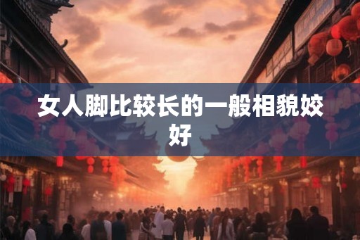 女人脚比较长的一般相貌姣好