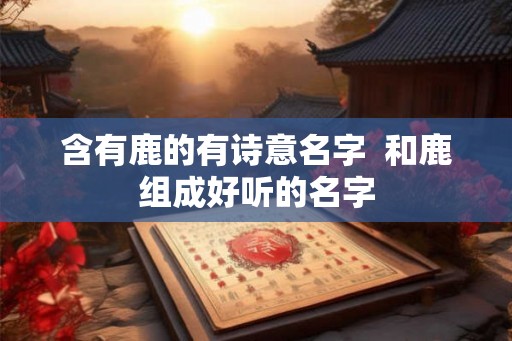 含有鹿的有诗意名字  和鹿组成好听的名字