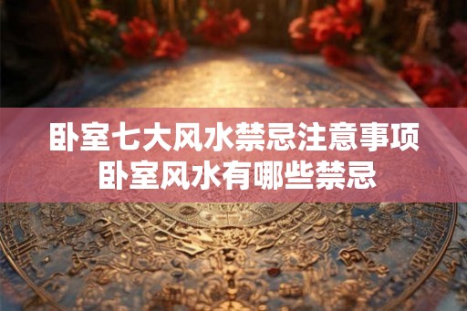 卧室七大风水禁忌注意事项 卧室风水有哪些禁忌 卧室七大风水禁忌注意事项 卧室风水有哪些禁忌