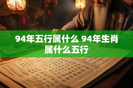 94年五行属什么 94年生肖属什么五行