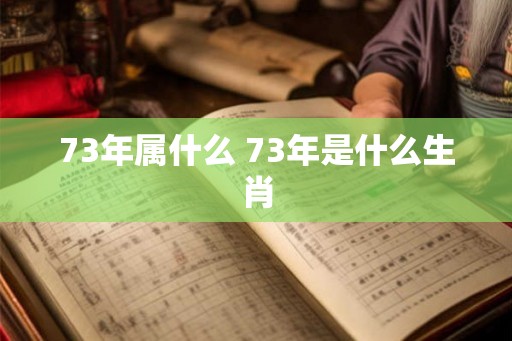 73年属什么 73年是什么生肖