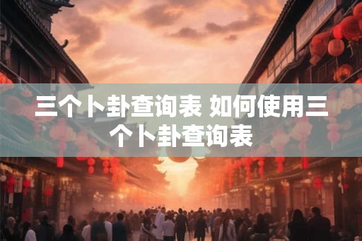 三个卜卦查询表 如何使用三个卜卦查询表