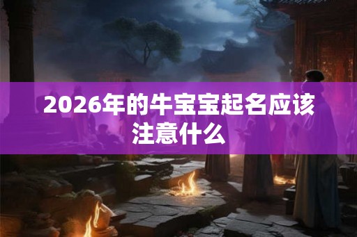 2026年的牛宝宝起名应该注意什么