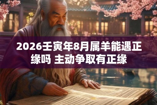 2026壬寅年8月属羊能遇正缘吗 主动争取有正缘
