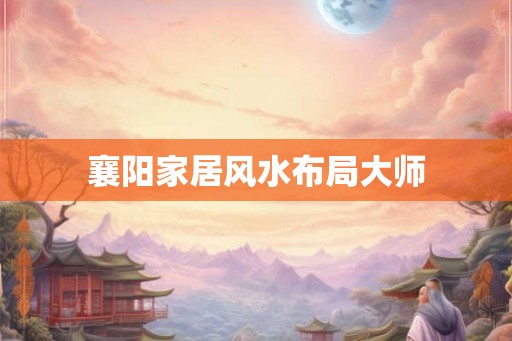 襄阳家居风水布局大师