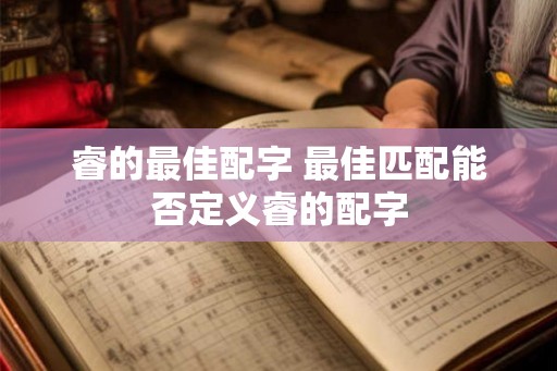 睿的最佳配字 最佳匹配能否定义睿的配字
