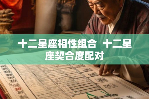 十二星座相性组合  十二星座契合度配对