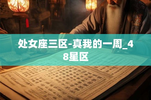处女座三区-真我的一周_48星区 处女座三区-真我的一周_48星区