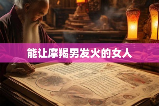 能让摩羯男发火的女人
