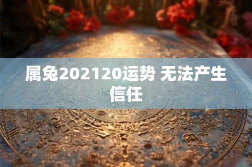 属兔202120运势 无法产生信任