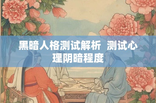 黑暗人格测试解析  测试心理阴暗程度