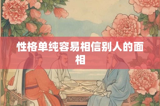 性格单纯容易相信别人的面相