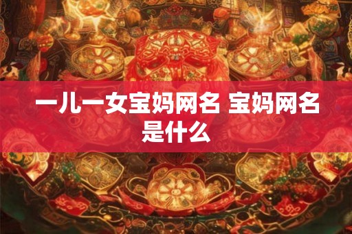 一儿一女宝妈网名 宝妈网名是什么