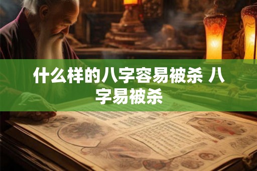什么样的八字容易被杀 八字易被杀