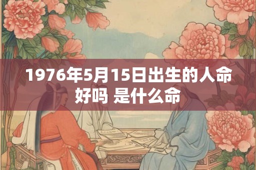 1976年5月15日出生的人命好吗 是什么命