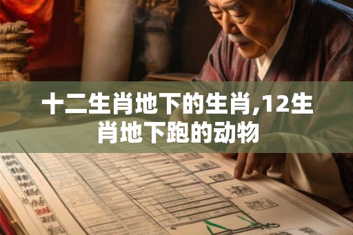 十二生肖地下的生肖,12生肖地下跑的动物 十二生肖地下的生肖,12生肖地下跑的动物