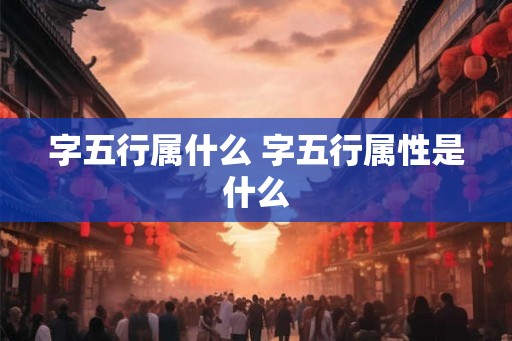 字五行属什么 字五行属性是什么