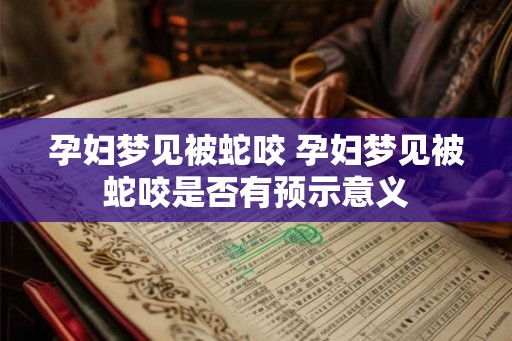 孕妇梦见被蛇咬 孕妇梦见被蛇咬是否有预示意义
