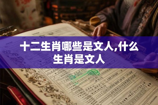 十二生肖哪些是文人,什么生肖是文人