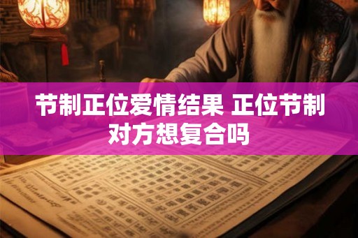 节制正位爱情结果 正位节制对方想复合吗