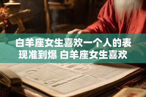 白羊座女生喜欢一个人的表现准到爆 白羊座女生喜欢一个人的表现有哪些
