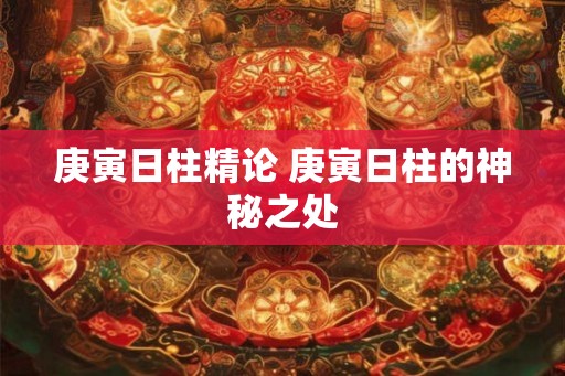 庚寅日柱精论 庚寅日柱的神秘之处
