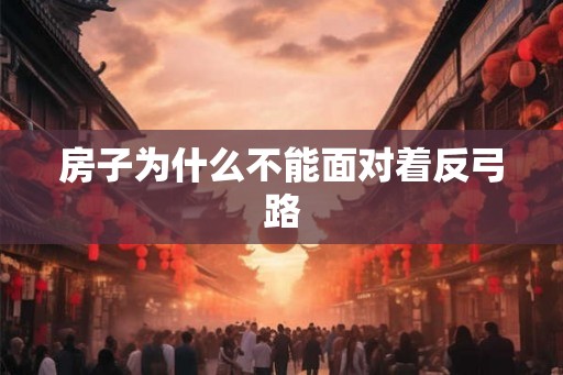房子为什么不能面对着反弓路
