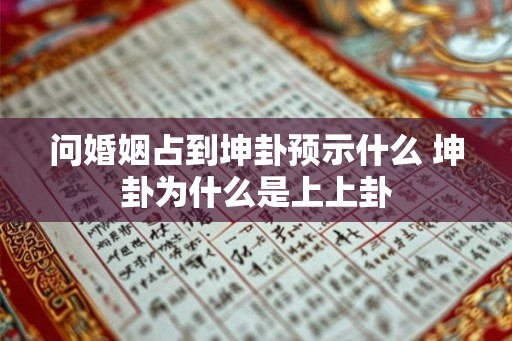 问婚姻占到坤卦预示什么 坤卦为什么是上上卦