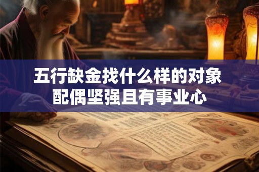五行缺金找什么样的对象 配偶坚强且有事业心 五行缺金找什么样的对象 配偶坚强且有事业心