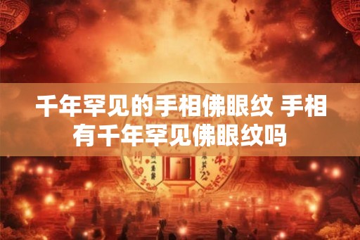 千年罕见的手相佛眼纹 手相有千年罕见佛眼纹吗