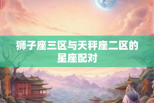 狮子座三区与天秤座二区的星座配对