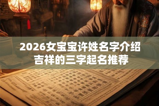 2026女宝宝许姓名字介绍 吉祥的三字起名推荐