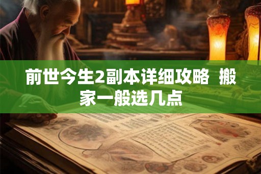 前世今生2副本详细攻略  搬家一般选几点