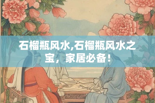 石榴瓶风水,石榴瓶风水之宝，家居必备！