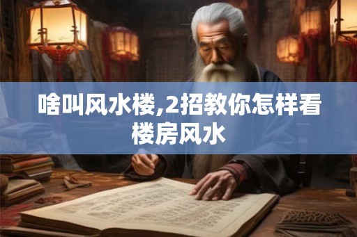 啥叫风水楼,2招教你怎样看楼房风水