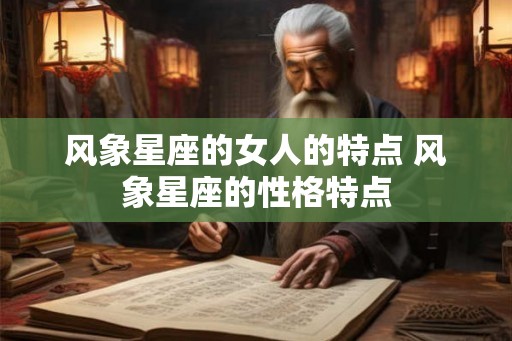 风象星座的女人的特点 风象星座的性格特点