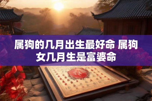 属狗的几月出生最好命 属狗女几月生是富婆命