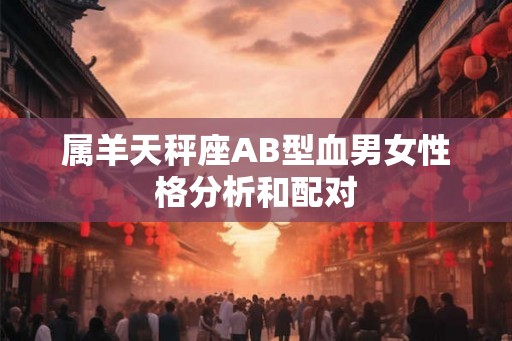 属羊天秤座AB型血男女性格分析和配对