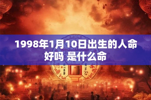1998年1月10日出生的人命好吗 是什么命