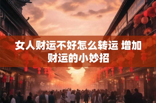 女人财运不好怎么转运 增加财运的小妙招