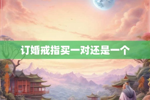 订婚戒指买一对还是一个 订婚戒指买一对还是一个