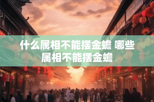 什么属相不能摆金蟾 哪些属相不能摆金蟾