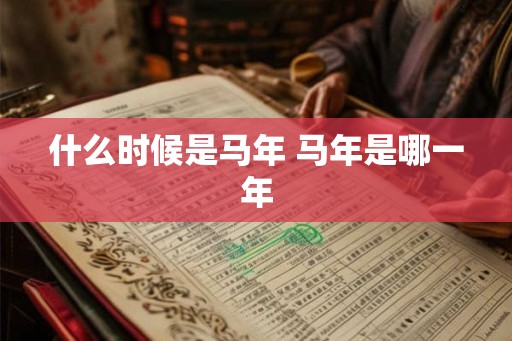 什么时候是马年 马年是哪一年