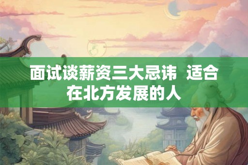 面试谈薪资三大忌讳  适合在北方发展的人