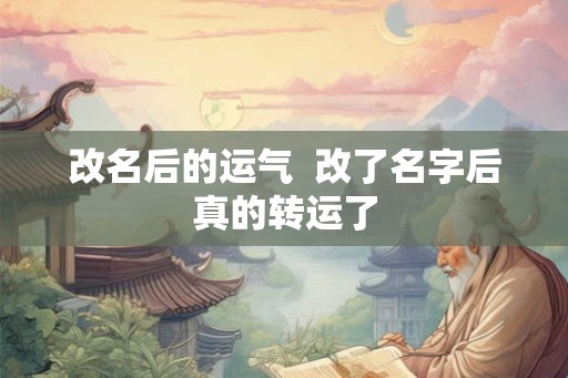 改名后的运气  改了名字后真的转运了