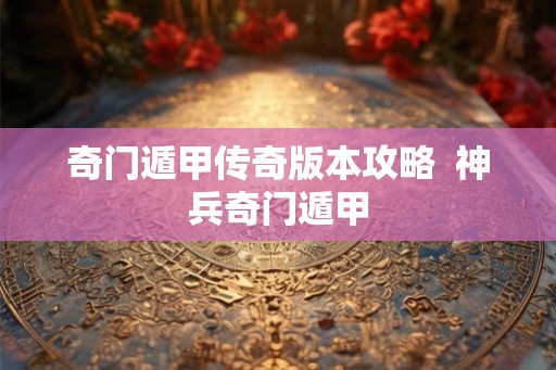 奇门遁甲传奇版本攻略 神兵奇门遁甲 奇门遁甲传奇版本攻略 神兵奇门遁甲