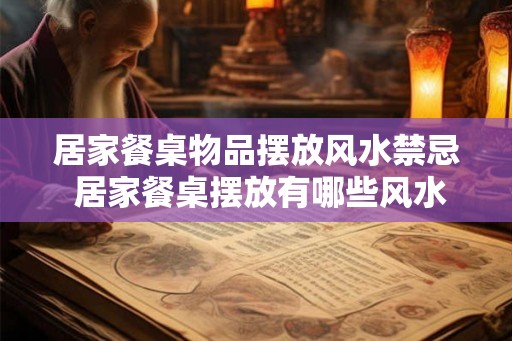 居家餐桌物品摆放风水禁忌 居家餐桌摆放有哪些风水禁忌