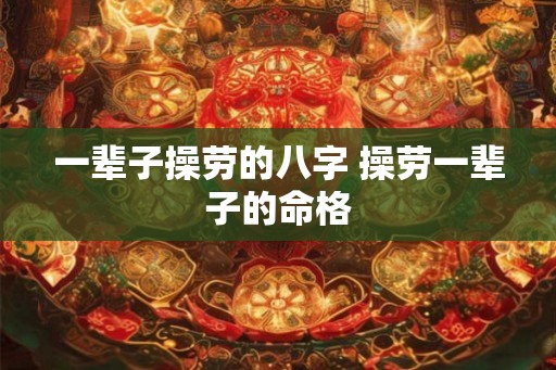 一辈子操劳的八字 操劳一辈子的命格
