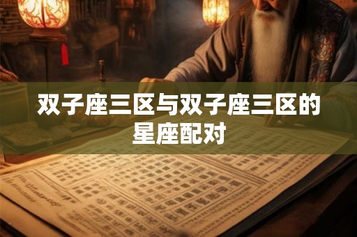 双子座三区与双子座三区的星座配对