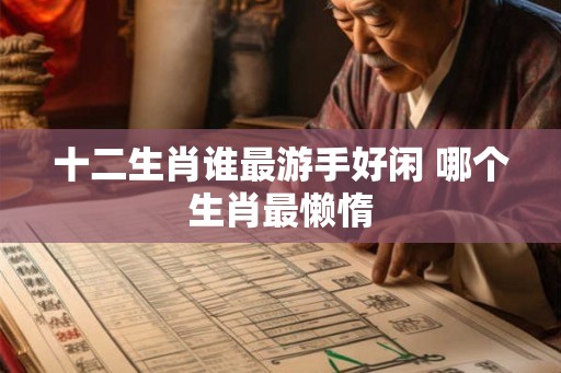 十二生肖谁最游手好闲 哪个生肖最懒惰